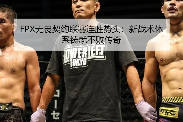 FPX无畏契约联赛连胜势头：新战术体系铸就不败传奇