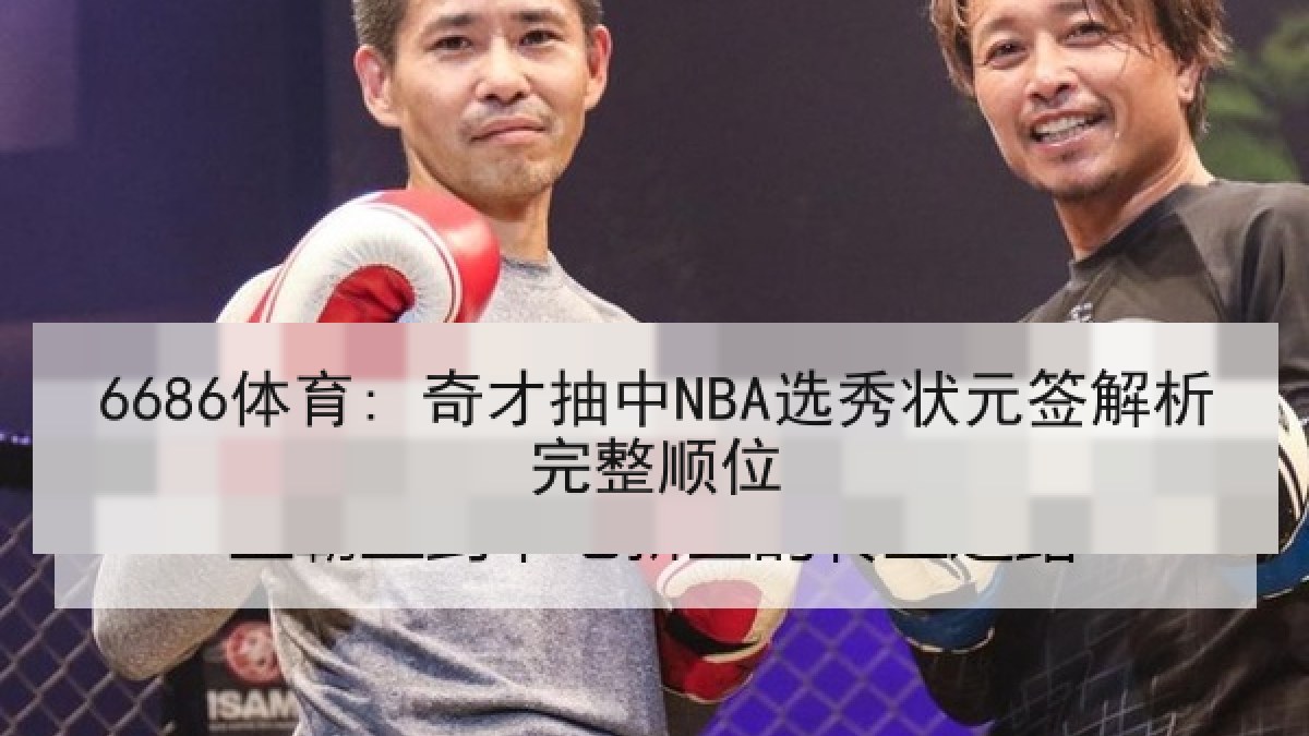 6686体育: 奇才抽中NBA选秀状元签解析完整顺位