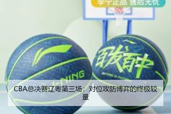 CBA总决赛辽粤第三场：对位攻防博弈的终极较量