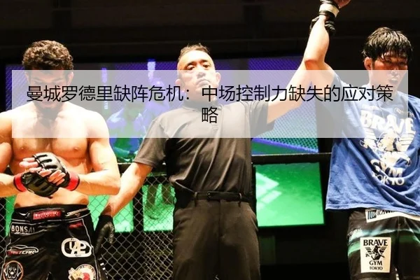 曼城罗德里缺阵危机：中场控制力缺失的应对策略