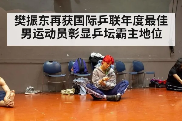 樊振东再获国际乒联年度最佳男运动员彰显乒坛霸主地位