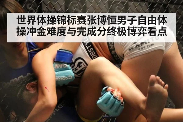 世界体操锦标赛张博恒男子自由体操冲金难度与完成分终极博弈看点