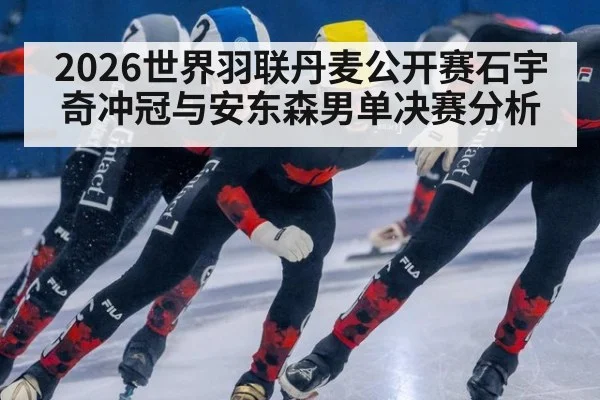 2026世界羽联丹麦公开赛石宇奇冲冠与安东森男单决赛分析