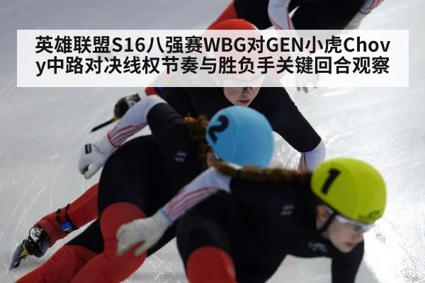 英雄联盟S16八强赛WBG对GEN小虎Chovy中路对决线权节奏与胜负手关键回合观察